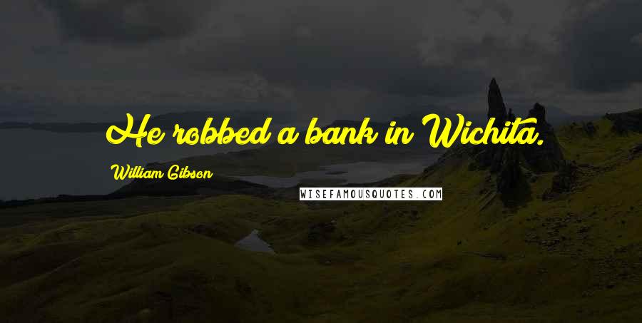 William Gibson Quotes: He robbed a bank in Wichita.