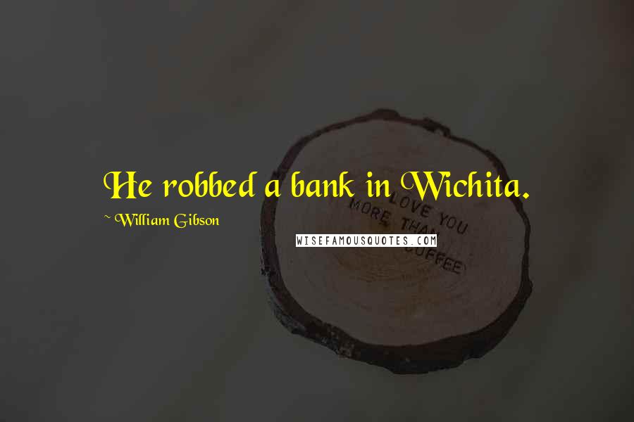William Gibson Quotes: He robbed a bank in Wichita.