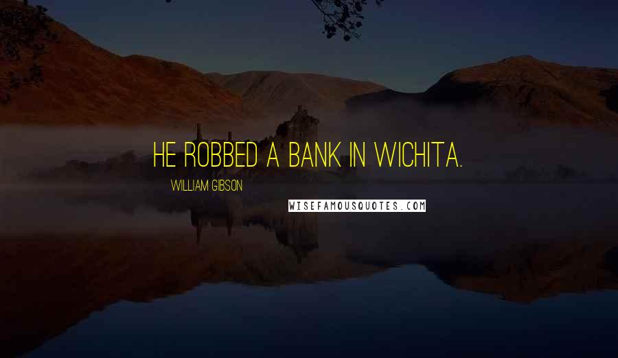 William Gibson Quotes: He robbed a bank in Wichita.