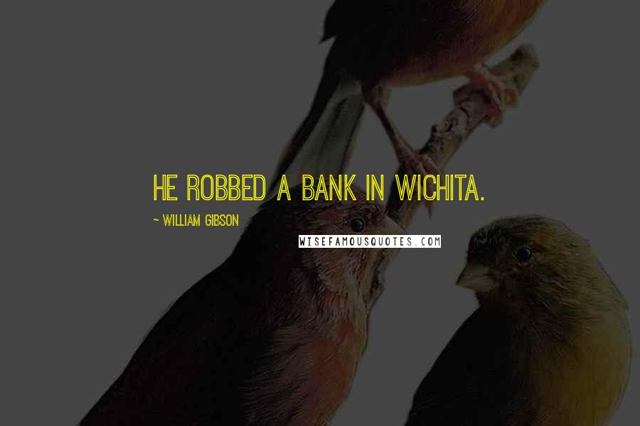 William Gibson Quotes: He robbed a bank in Wichita.