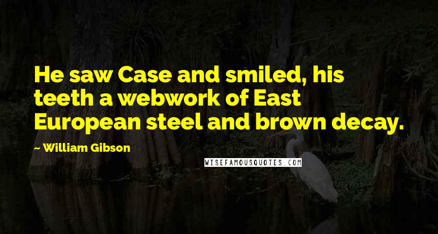 William Gibson Quotes: He saw Case and smiled, his teeth a webwork of East European steel and brown decay.