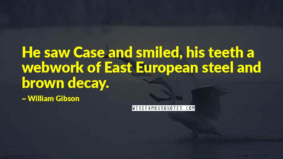 William Gibson Quotes: He saw Case and smiled, his teeth a webwork of East European steel and brown decay.