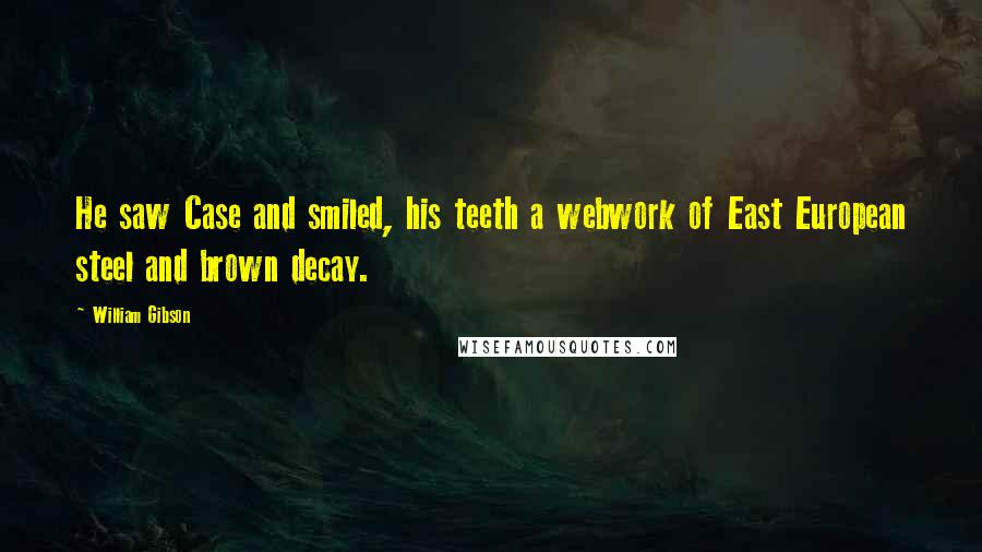 William Gibson Quotes: He saw Case and smiled, his teeth a webwork of East European steel and brown decay.