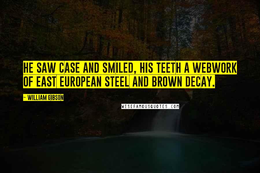 William Gibson Quotes: He saw Case and smiled, his teeth a webwork of East European steel and brown decay.