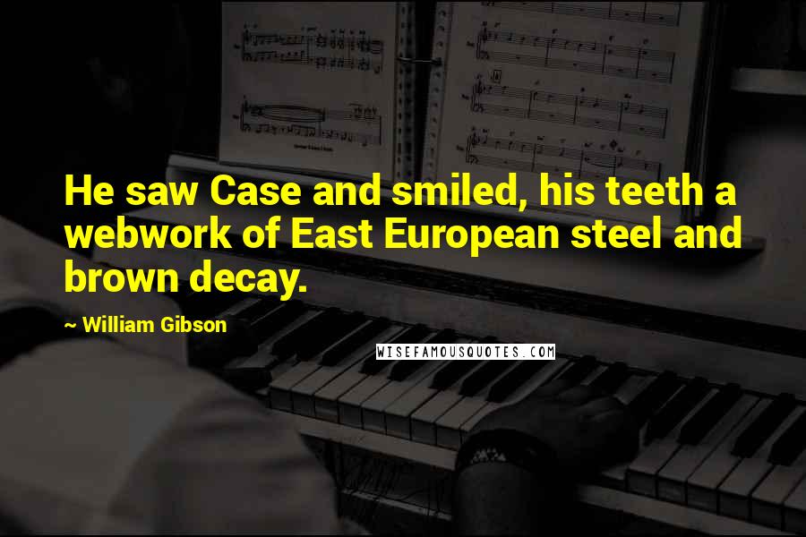 William Gibson Quotes: He saw Case and smiled, his teeth a webwork of East European steel and brown decay.