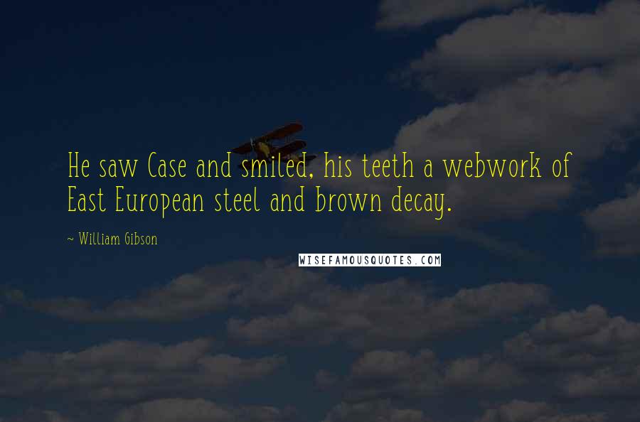 William Gibson Quotes: He saw Case and smiled, his teeth a webwork of East European steel and brown decay.
