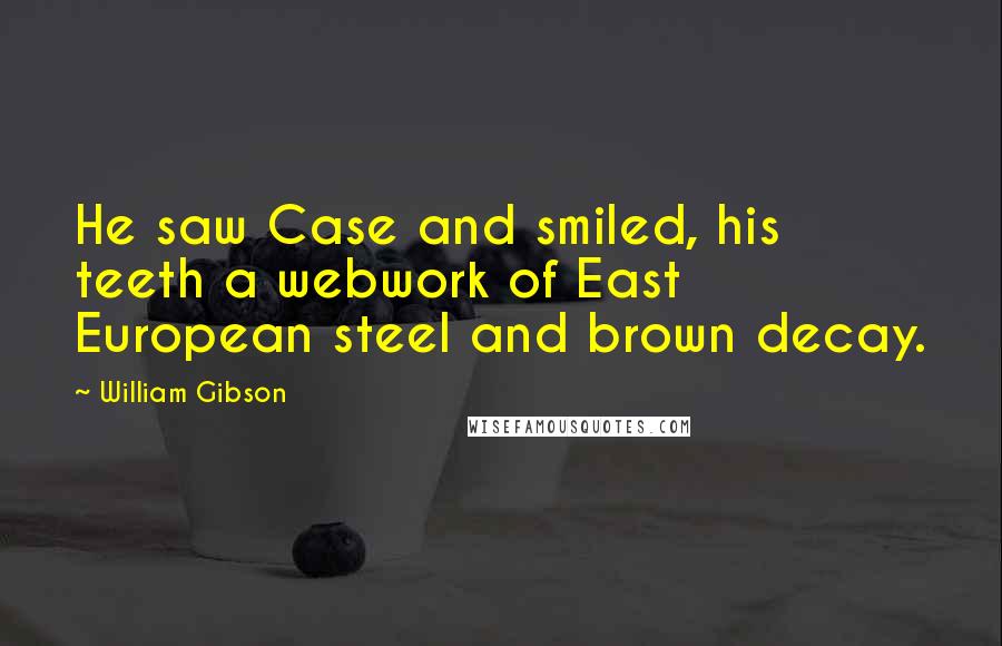 William Gibson Quotes: He saw Case and smiled, his teeth a webwork of East European steel and brown decay.
