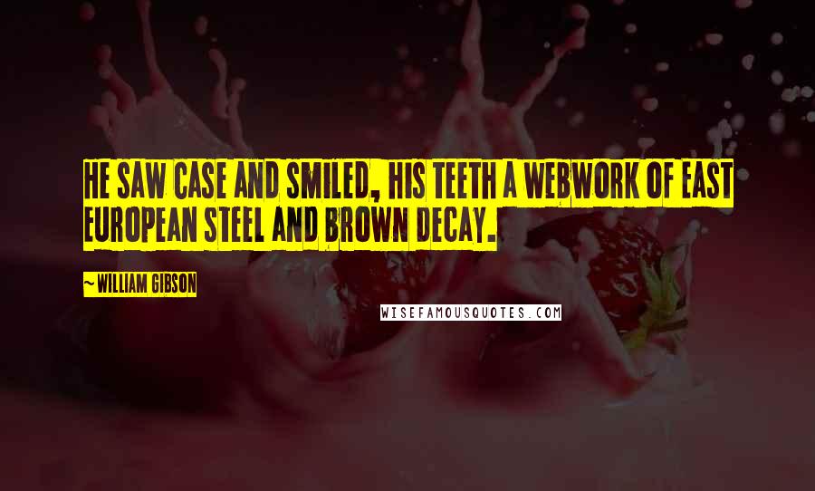 William Gibson Quotes: He saw Case and smiled, his teeth a webwork of East European steel and brown decay.