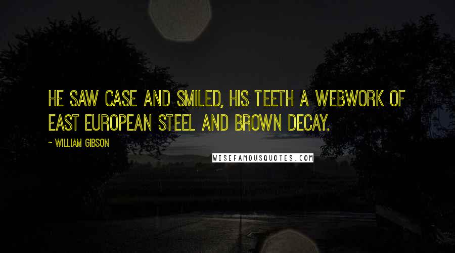 William Gibson Quotes: He saw Case and smiled, his teeth a webwork of East European steel and brown decay.