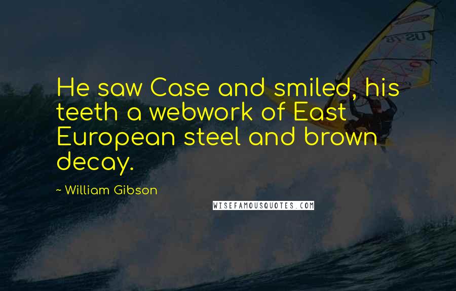 William Gibson Quotes: He saw Case and smiled, his teeth a webwork of East European steel and brown decay.