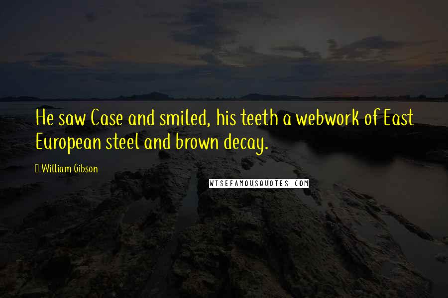 William Gibson Quotes: He saw Case and smiled, his teeth a webwork of East European steel and brown decay.