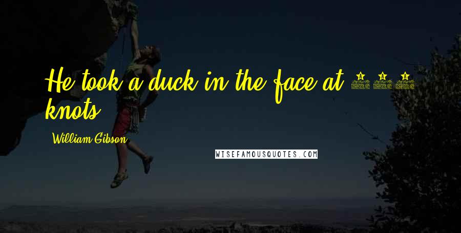 William Gibson Quotes: He took a duck in the face at 250 knots.