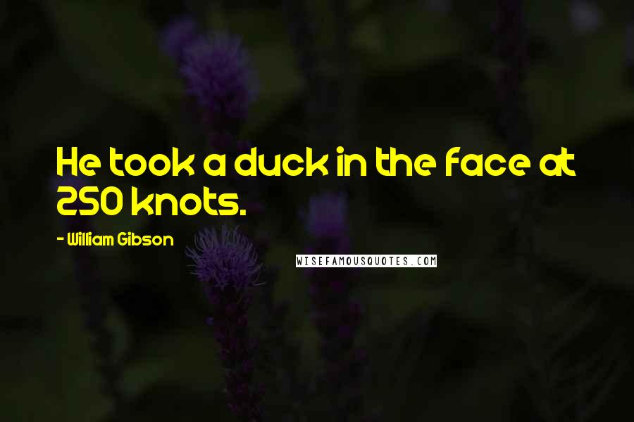 William Gibson Quotes: He took a duck in the face at 250 knots.