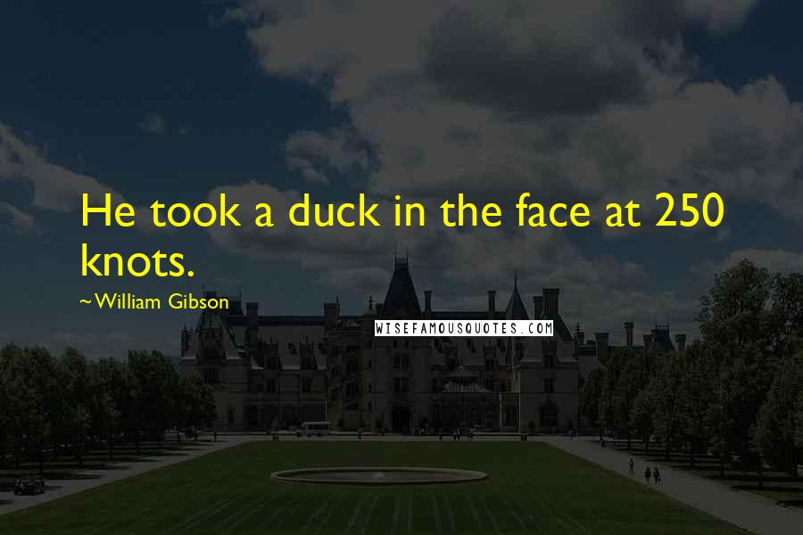 William Gibson Quotes: He took a duck in the face at 250 knots.