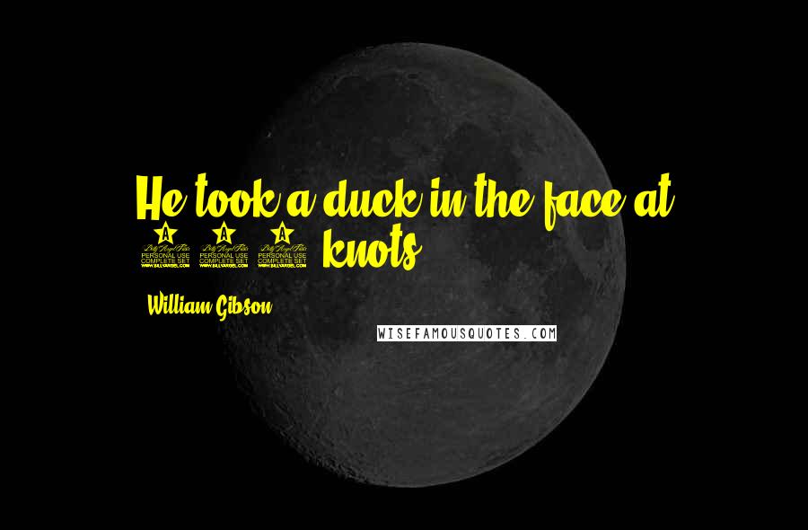 William Gibson Quotes: He took a duck in the face at 250 knots.