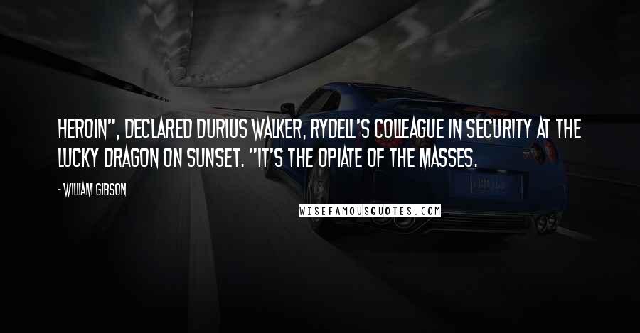 William Gibson Quotes: Heroin", declared Durius Walker, Rydell's colleague in security at the Lucky Dragon on Sunset. "It's the opiate of the masses.