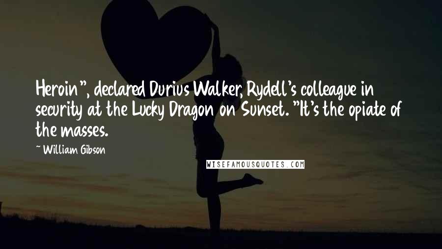 William Gibson Quotes: Heroin", declared Durius Walker, Rydell's colleague in security at the Lucky Dragon on Sunset. "It's the opiate of the masses.