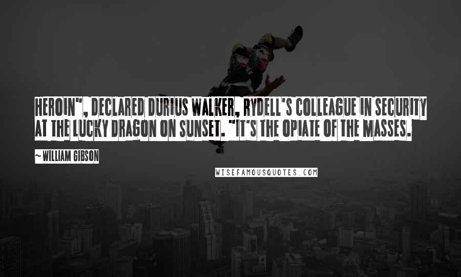 William Gibson Quotes: Heroin", declared Durius Walker, Rydell's colleague in security at the Lucky Dragon on Sunset. "It's the opiate of the masses.