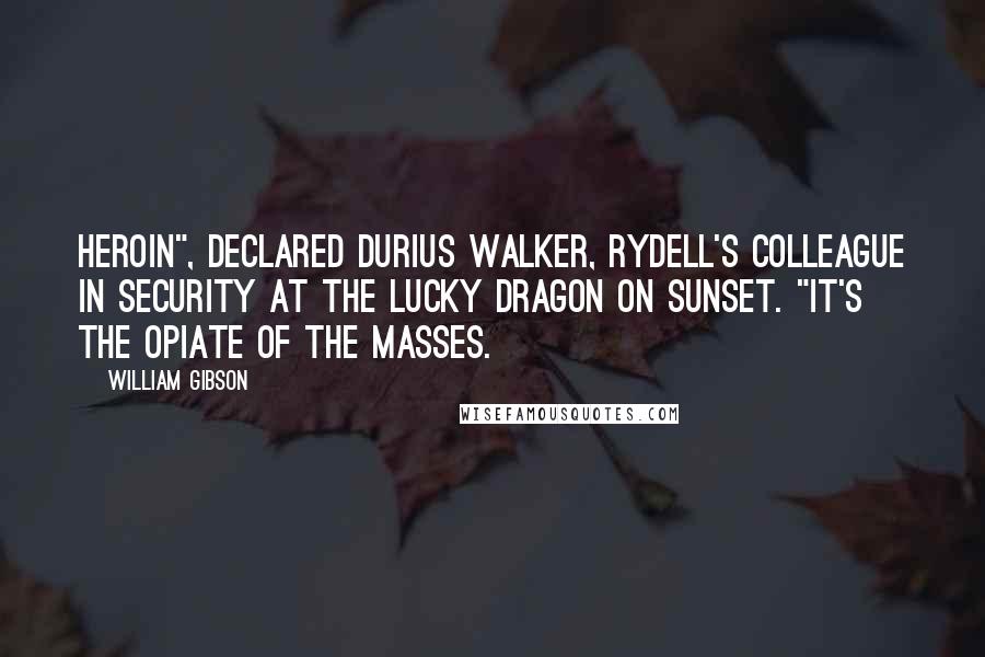 William Gibson Quotes: Heroin", declared Durius Walker, Rydell's colleague in security at the Lucky Dragon on Sunset. "It's the opiate of the masses.