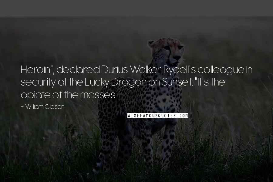 William Gibson Quotes: Heroin", declared Durius Walker, Rydell's colleague in security at the Lucky Dragon on Sunset. "It's the opiate of the masses.