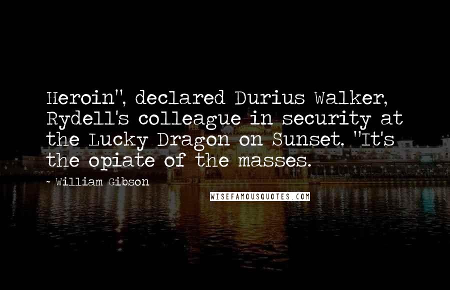 William Gibson Quotes: Heroin", declared Durius Walker, Rydell's colleague in security at the Lucky Dragon on Sunset. "It's the opiate of the masses.