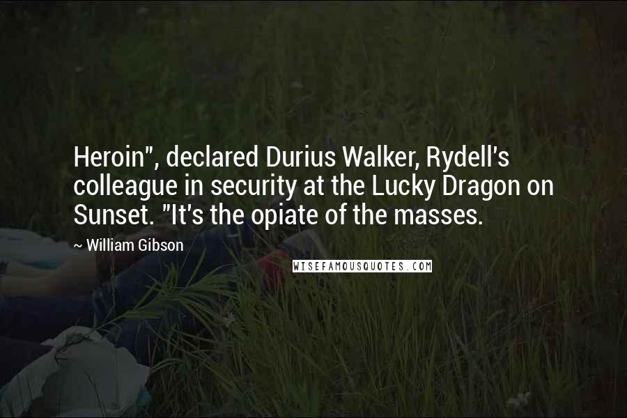 William Gibson Quotes: Heroin", declared Durius Walker, Rydell's colleague in security at the Lucky Dragon on Sunset. "It's the opiate of the masses.