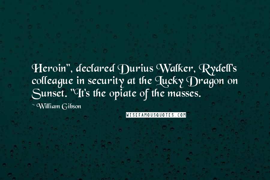 William Gibson Quotes: Heroin", declared Durius Walker, Rydell's colleague in security at the Lucky Dragon on Sunset. "It's the opiate of the masses.