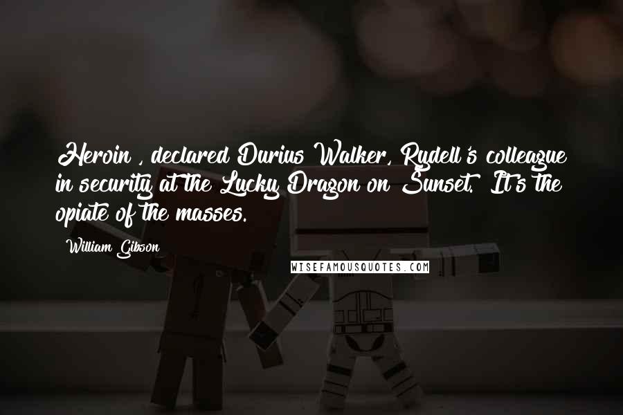 William Gibson Quotes: Heroin", declared Durius Walker, Rydell's colleague in security at the Lucky Dragon on Sunset. "It's the opiate of the masses.