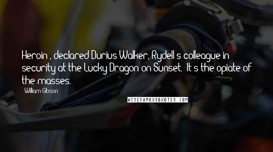 William Gibson Quotes: Heroin", declared Durius Walker, Rydell's colleague in security at the Lucky Dragon on Sunset. "It's the opiate of the masses.