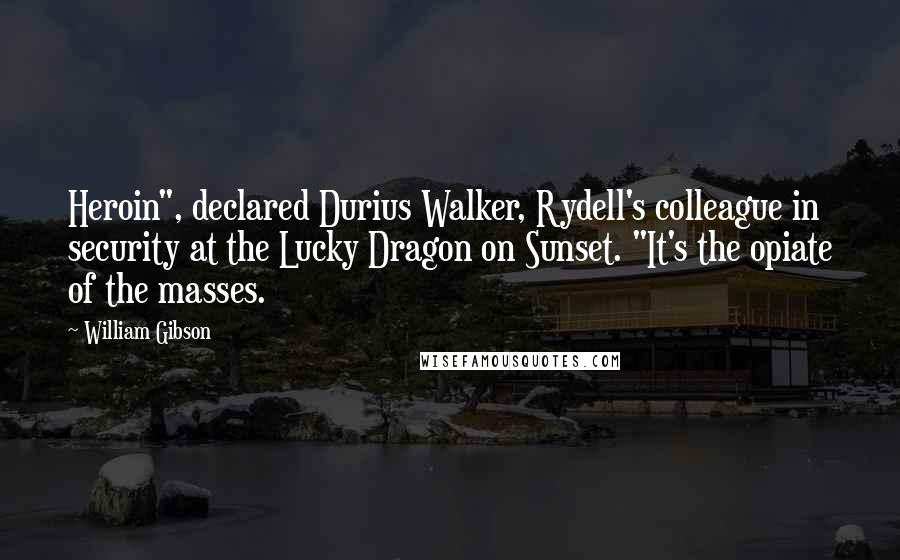 William Gibson Quotes: Heroin", declared Durius Walker, Rydell's colleague in security at the Lucky Dragon on Sunset. "It's the opiate of the masses.