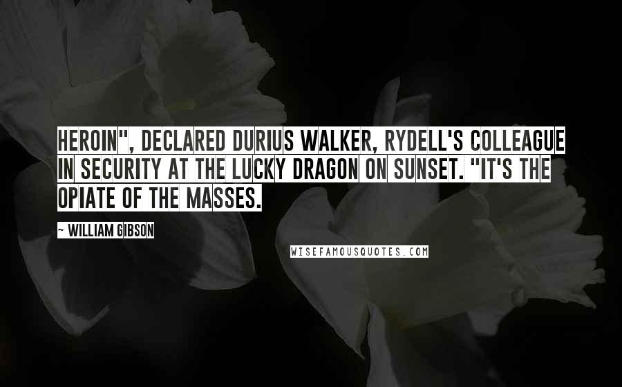 William Gibson Quotes: Heroin", declared Durius Walker, Rydell's colleague in security at the Lucky Dragon on Sunset. "It's the opiate of the masses.