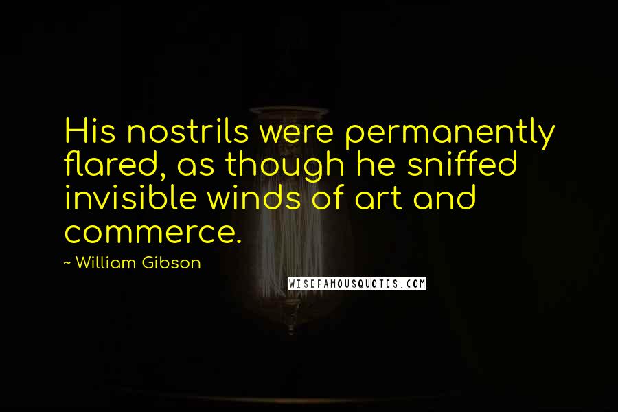 William Gibson Quotes: His nostrils were permanently flared, as though he sniffed invisible winds of art and commerce.