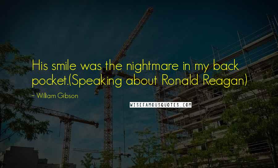 William Gibson Quotes: His smile was the nightmare in my back pocket.(Speaking about Ronald Reagan)