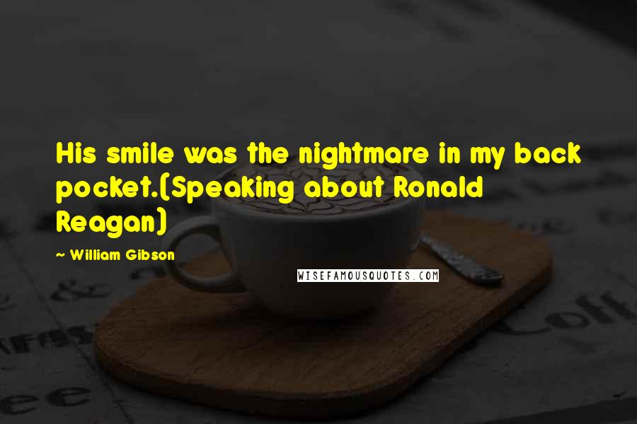 William Gibson Quotes: His smile was the nightmare in my back pocket.(Speaking about Ronald Reagan)