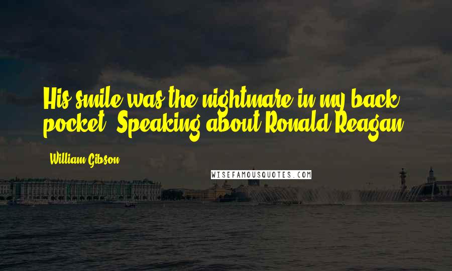 William Gibson Quotes: His smile was the nightmare in my back pocket.(Speaking about Ronald Reagan)