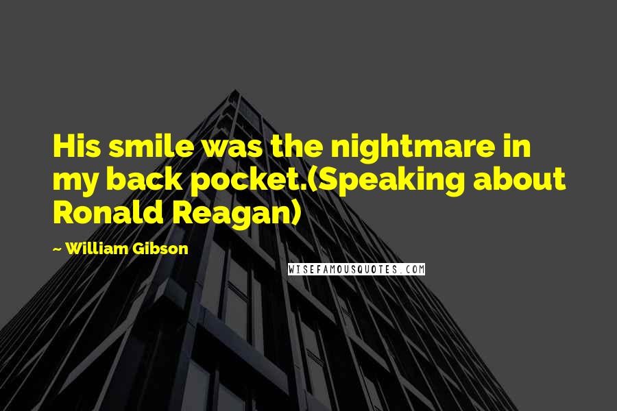 William Gibson Quotes: His smile was the nightmare in my back pocket.(Speaking about Ronald Reagan)