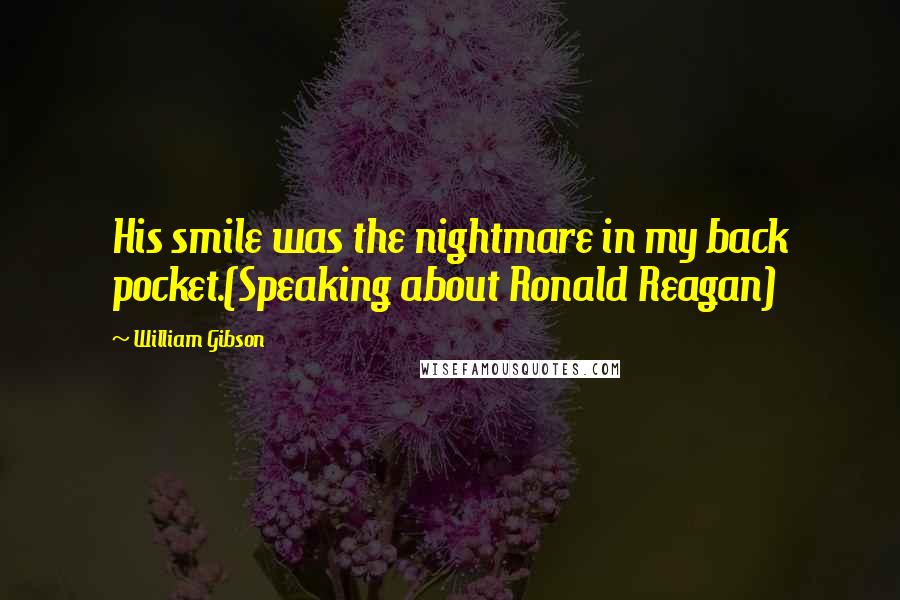 William Gibson Quotes: His smile was the nightmare in my back pocket.(Speaking about Ronald Reagan)