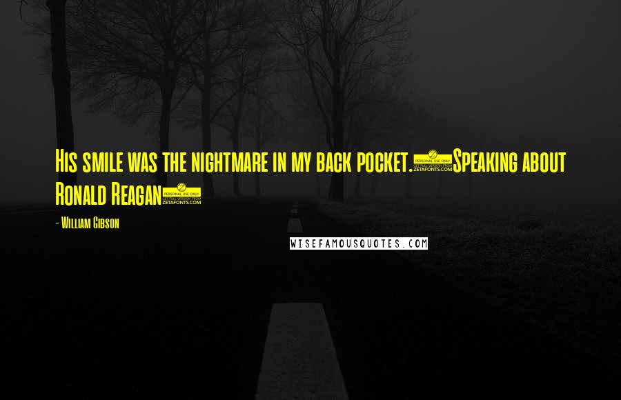 William Gibson Quotes: His smile was the nightmare in my back pocket.(Speaking about Ronald Reagan)