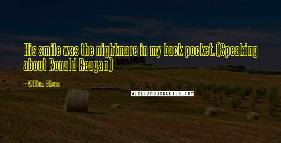 William Gibson Quotes: His smile was the nightmare in my back pocket.(Speaking about Ronald Reagan)