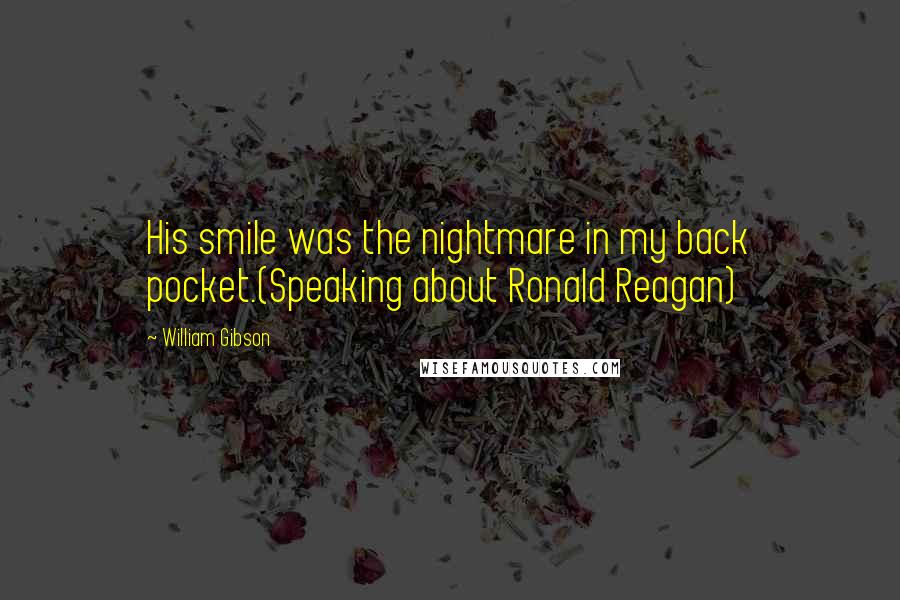 William Gibson Quotes: His smile was the nightmare in my back pocket.(Speaking about Ronald Reagan)