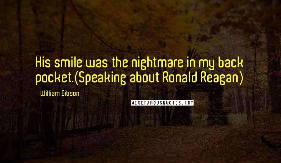 William Gibson Quotes: His smile was the nightmare in my back pocket.(Speaking about Ronald Reagan)