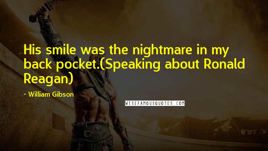 William Gibson Quotes: His smile was the nightmare in my back pocket.(Speaking about Ronald Reagan)