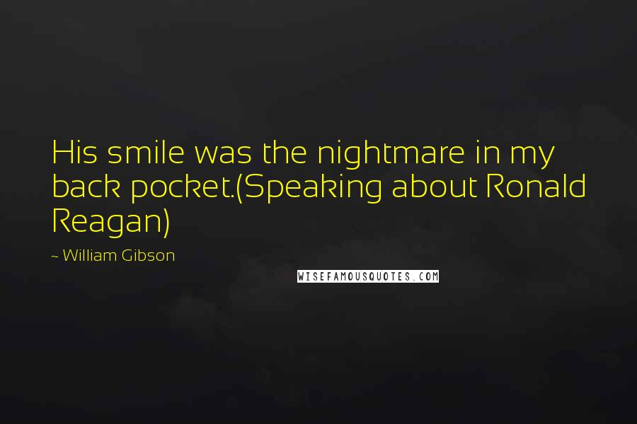 William Gibson Quotes: His smile was the nightmare in my back pocket.(Speaking about Ronald Reagan)