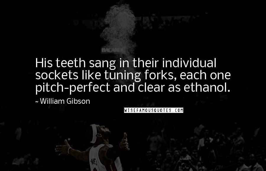 William Gibson Quotes: His teeth sang in their individual sockets like tuning forks, each one pitch-perfect and clear as ethanol.