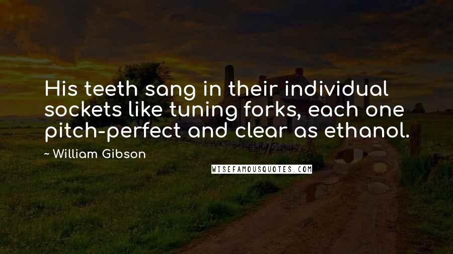 William Gibson Quotes: His teeth sang in their individual sockets like tuning forks, each one pitch-perfect and clear as ethanol.