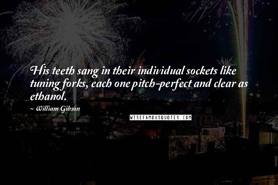 William Gibson Quotes: His teeth sang in their individual sockets like tuning forks, each one pitch-perfect and clear as ethanol.