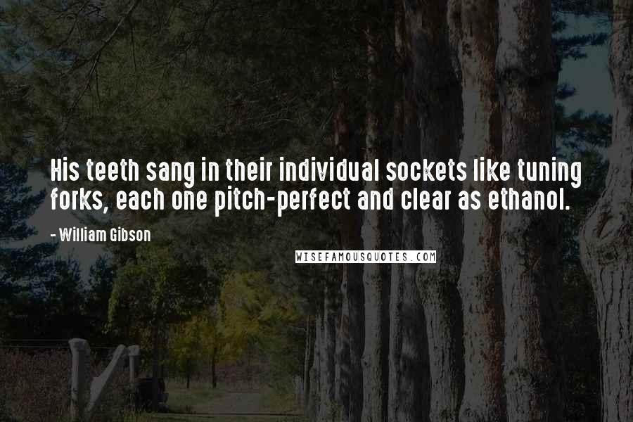 William Gibson Quotes: His teeth sang in their individual sockets like tuning forks, each one pitch-perfect and clear as ethanol.