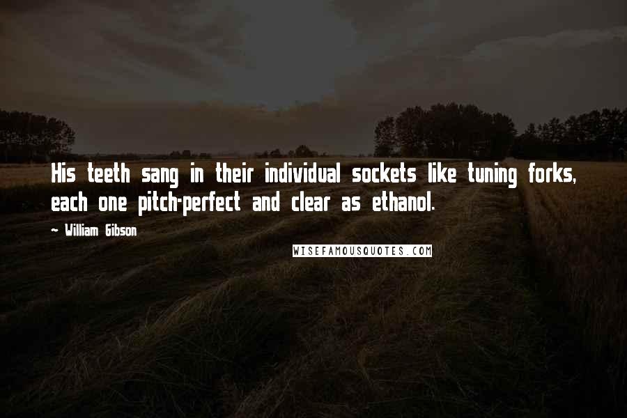 William Gibson Quotes: His teeth sang in their individual sockets like tuning forks, each one pitch-perfect and clear as ethanol.