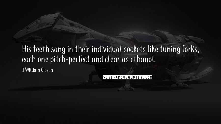 William Gibson Quotes: His teeth sang in their individual sockets like tuning forks, each one pitch-perfect and clear as ethanol.