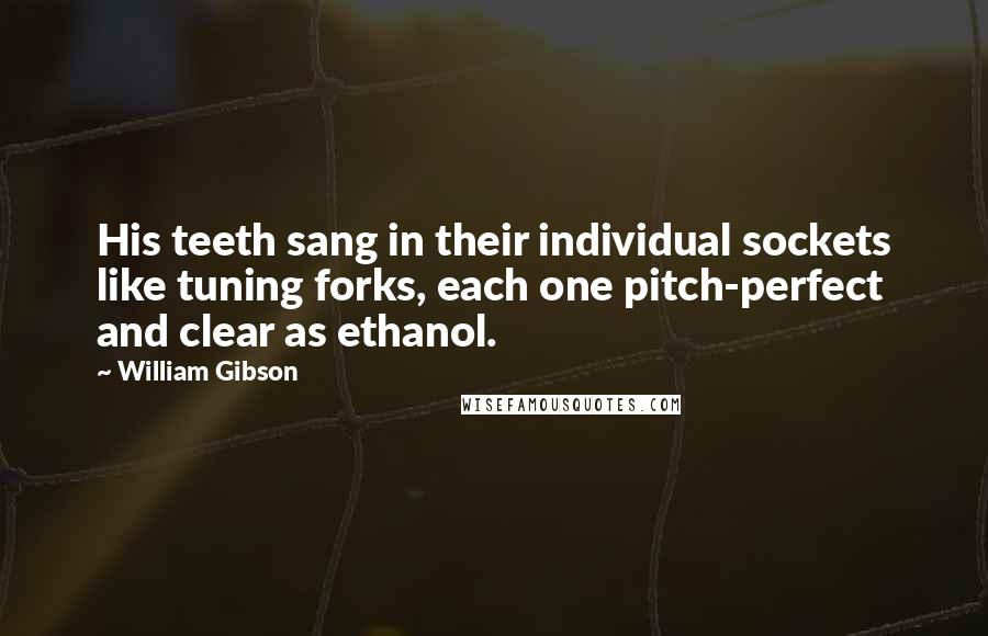 William Gibson Quotes: His teeth sang in their individual sockets like tuning forks, each one pitch-perfect and clear as ethanol.